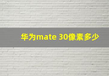 华为mate 30像素多少